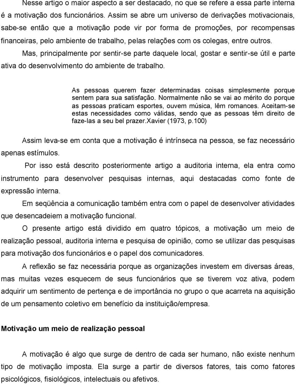 colegas, entre outros. Mas, principalmente por sentir-se parte daquele local, gostar e sentir-se útil e parte ativa do desenvolvimento do ambiente de trabalho.