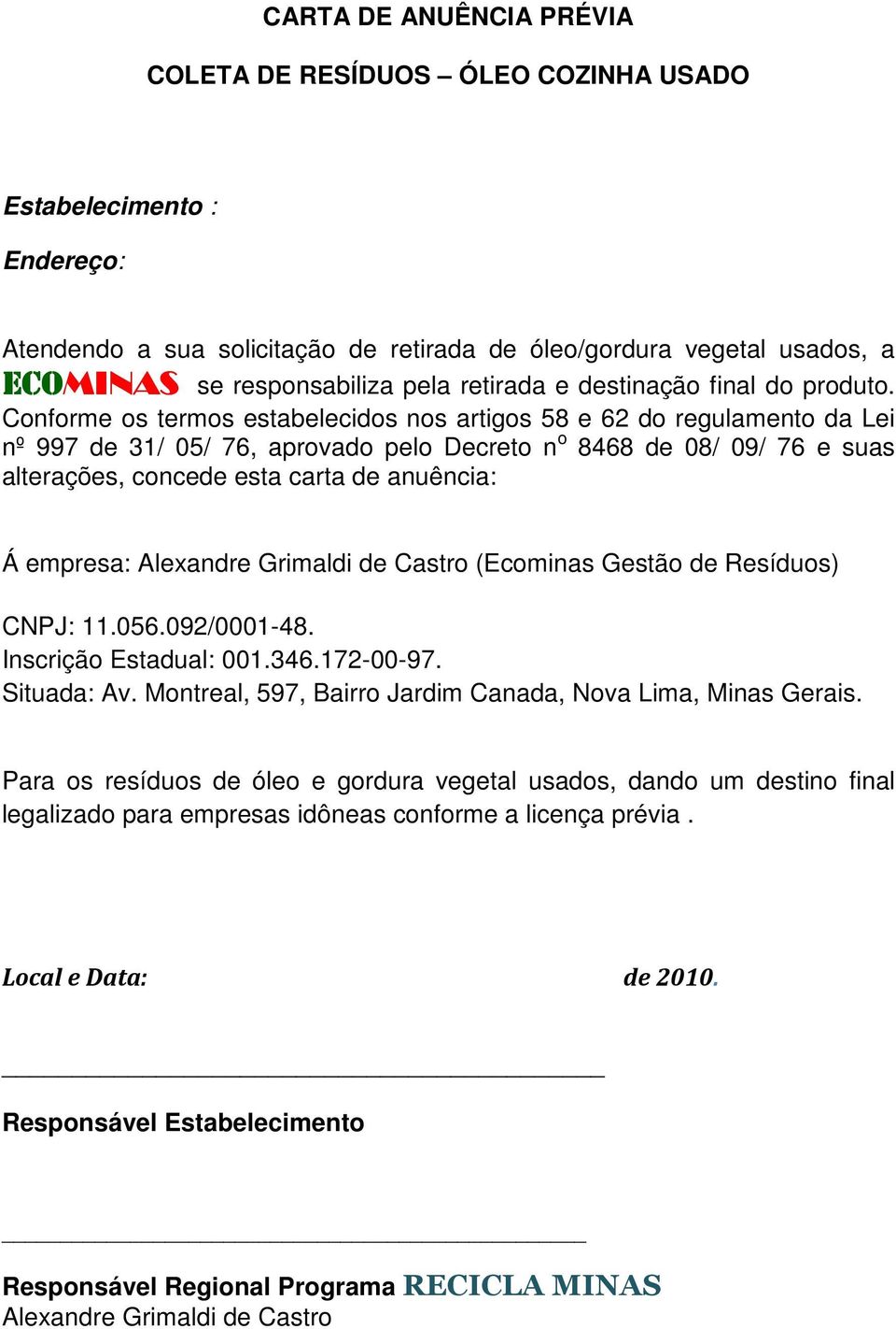 Conforme os termos estabelecidos nos artigos 58 e 62 do regulamento da Lei nº 997 de 31/ 05/ 76, aprovado pelo Decreto n o 8468 de 08/ 09/ 76 e suas alterações, concede esta carta de anuência: Á