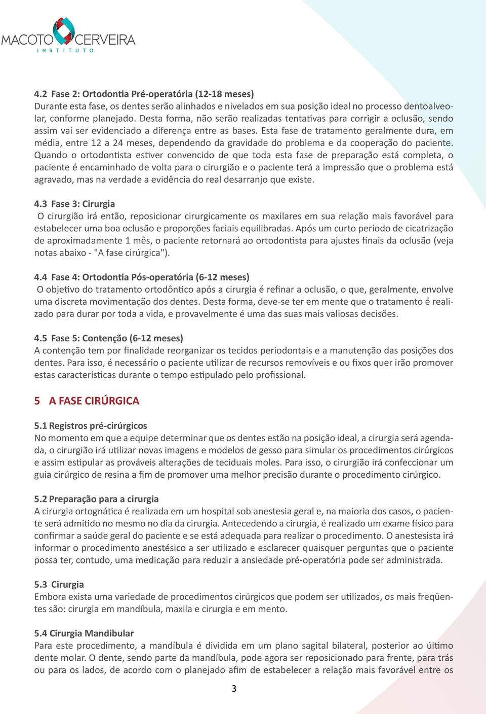 Esta fase de tratamento geralmente dura, em média, entre 12 a 24 meses, dependendo da gravidade do problema e da cooperação do paciente.