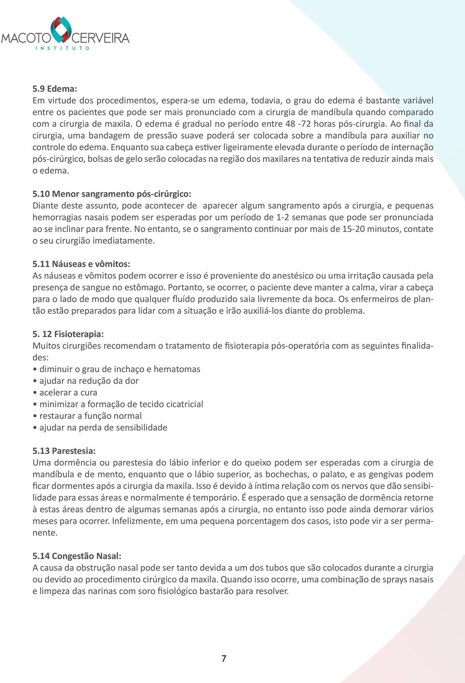 Ao final da cirurgia, uma bandagem de pressão suave poderá ser colocada sobre a mandíbula para auxiliar no controle do edema.