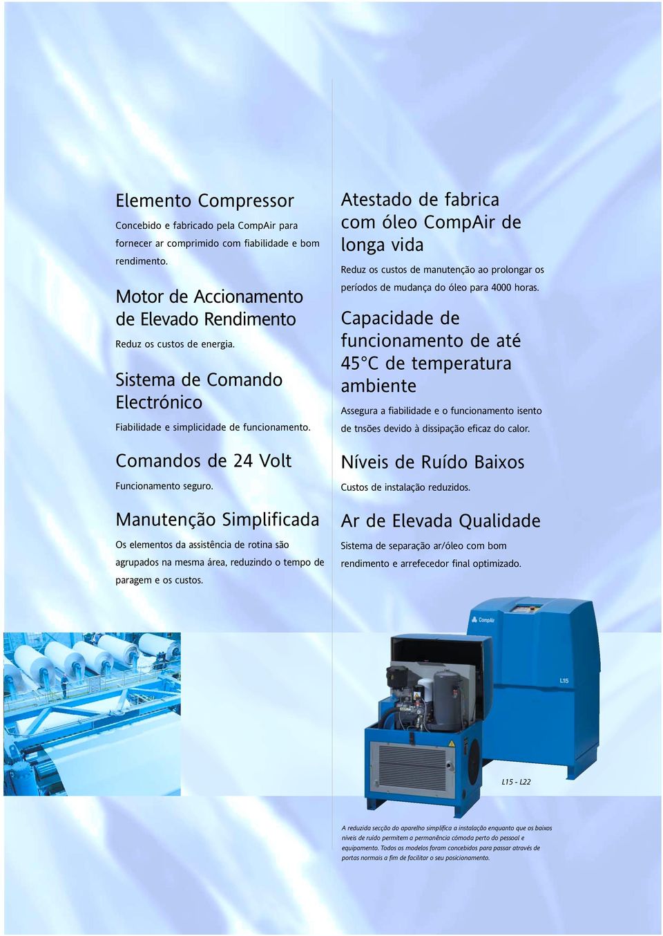 Manutenção Simplificada Os elementos da assistência de rotina são agrupados na mesma área, reduzindo o tempo de paragem e os custos.