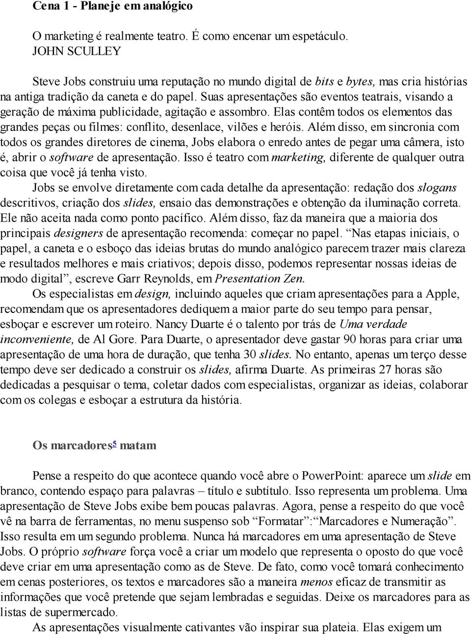 Suas apresentações são eventos teatrais, visando a geração de máxima publicidade, agitação e assombro. Elas contêm todos os elementos das grandes peças ou filmes: conflito, desenlace, vilões e heróis.