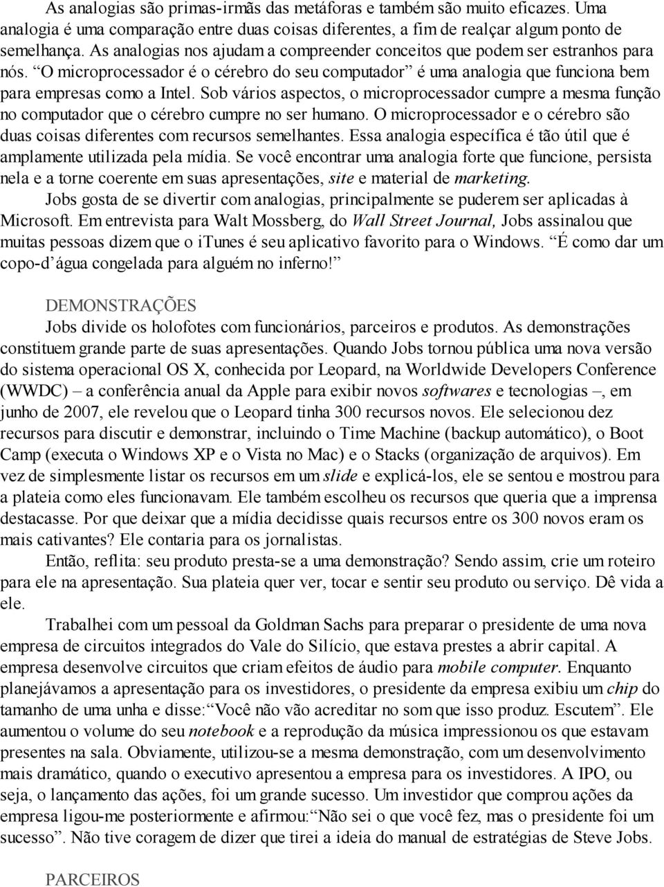 Sob vários aspectos, o microprocessador cumpre a mesma função no computador que o cérebro cumpre no ser humano. O microprocessador e o cérebro são duas coisas diferentes com recursos semelhantes.