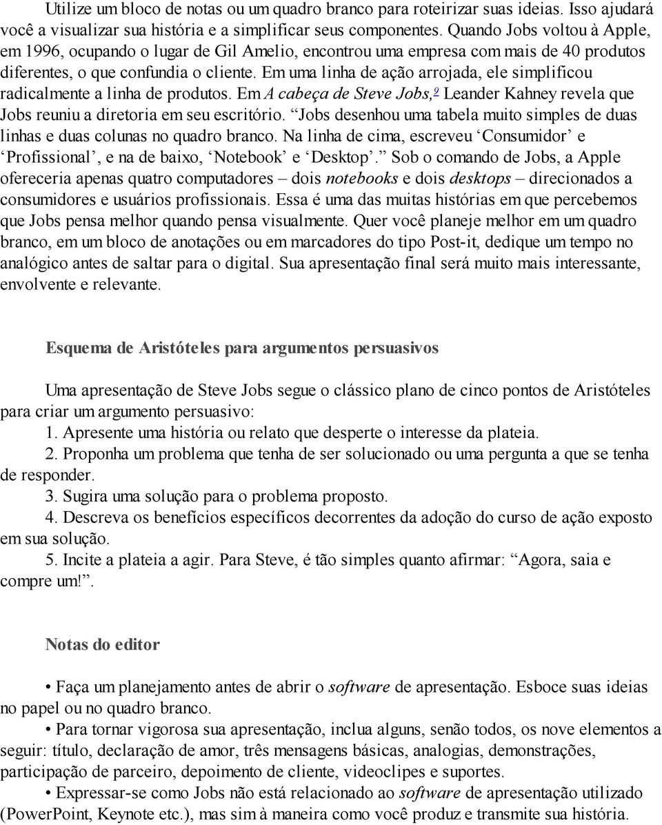 Em uma linha de ação arrojada, ele simplificou radicalmente a linha de produtos. Em A cabeça de Steve Jobs, 9 Leander Kahney revela que Jobs reuniu a diretoria em seu escritório.