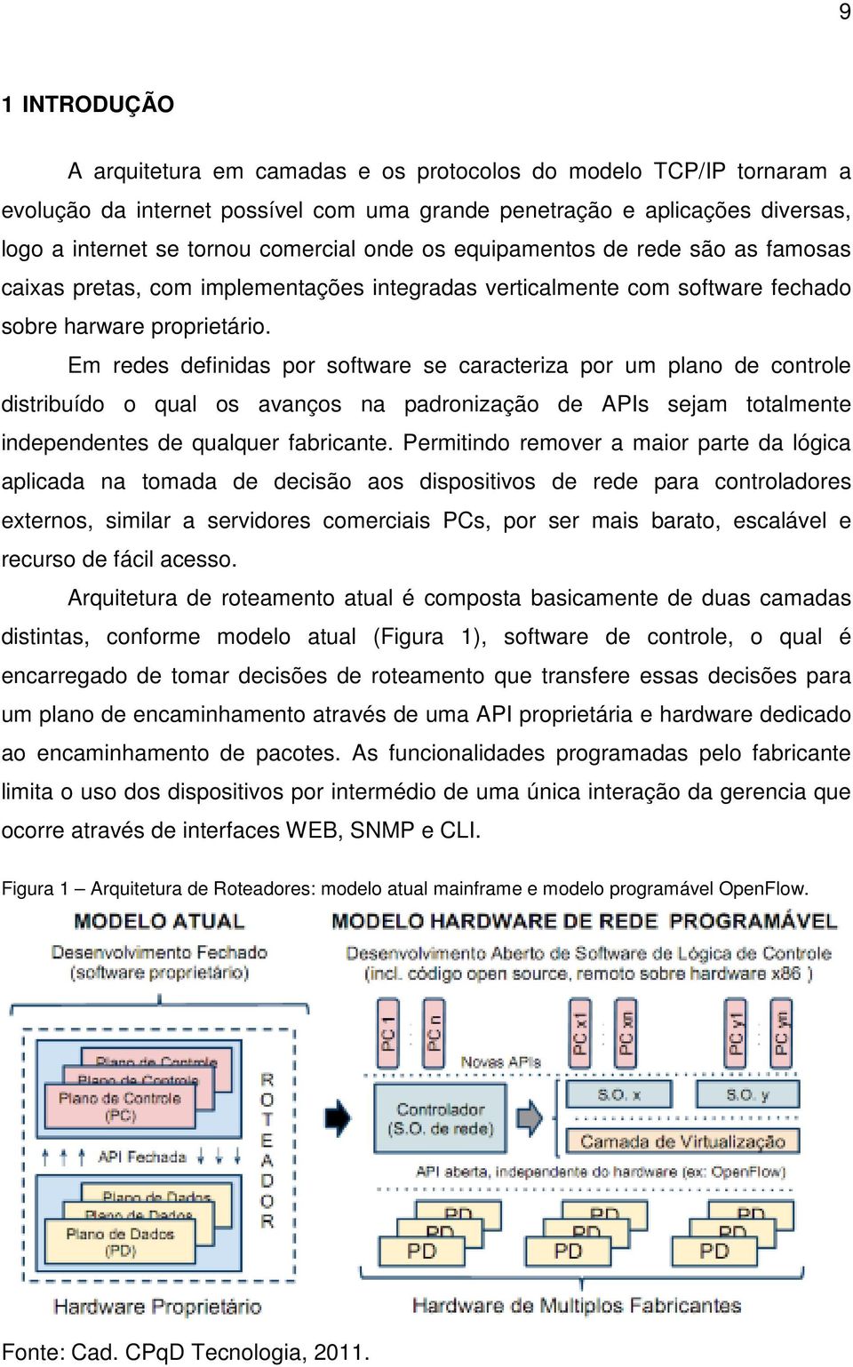 Em redes definidas por software se caracteriza por um plano de controle distribuído o qual os avanços na padronização de APIs sejam totalmente independentes de qualquer fabricante.