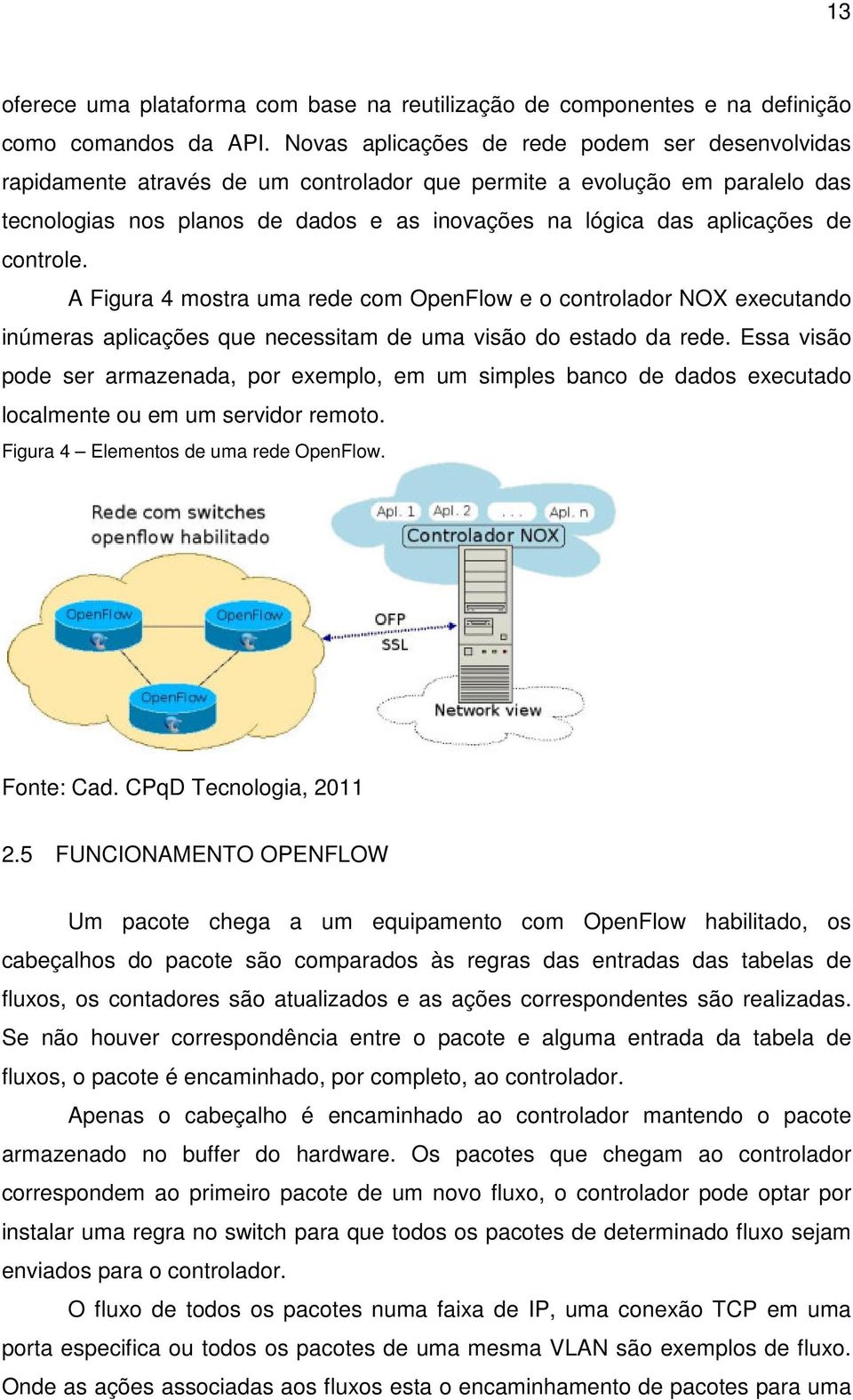 de controle. A Figura 4 mostra uma rede com OpenFlow e o controlador NOX executando inúmeras aplicações que necessitam de uma visão do estado da rede.