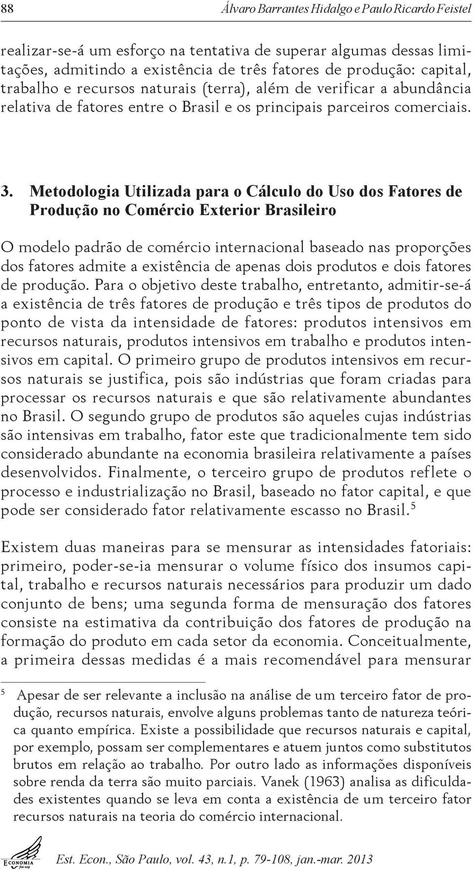 Metodologia Utilizada para o Cálculo do Uso dos Fatores de Produção no Comércio Exterior Brasileiro O modelo padrão de comércio internacional baseado nas proporções dos fatores admite a existência de