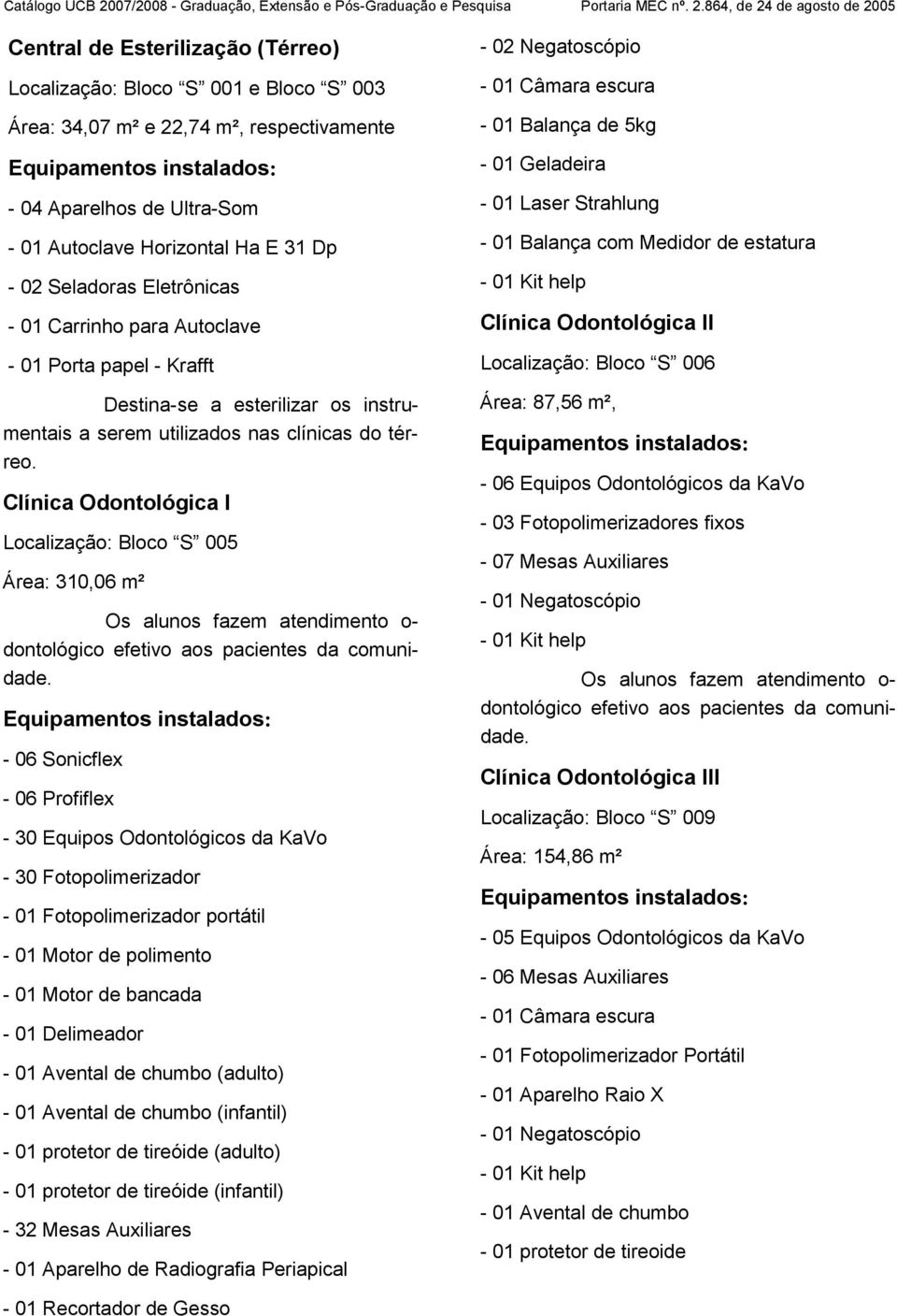 Clínica Odontológica I Localização: Bloco S 005 Área: 310,06 m² - 06 Sonicflex - 06 Profiflex - 30 Equipos Odontológicos da KaVo - 30 Fotopolimerizador - 01 Motor de polimento - 01 Motor de bancada -