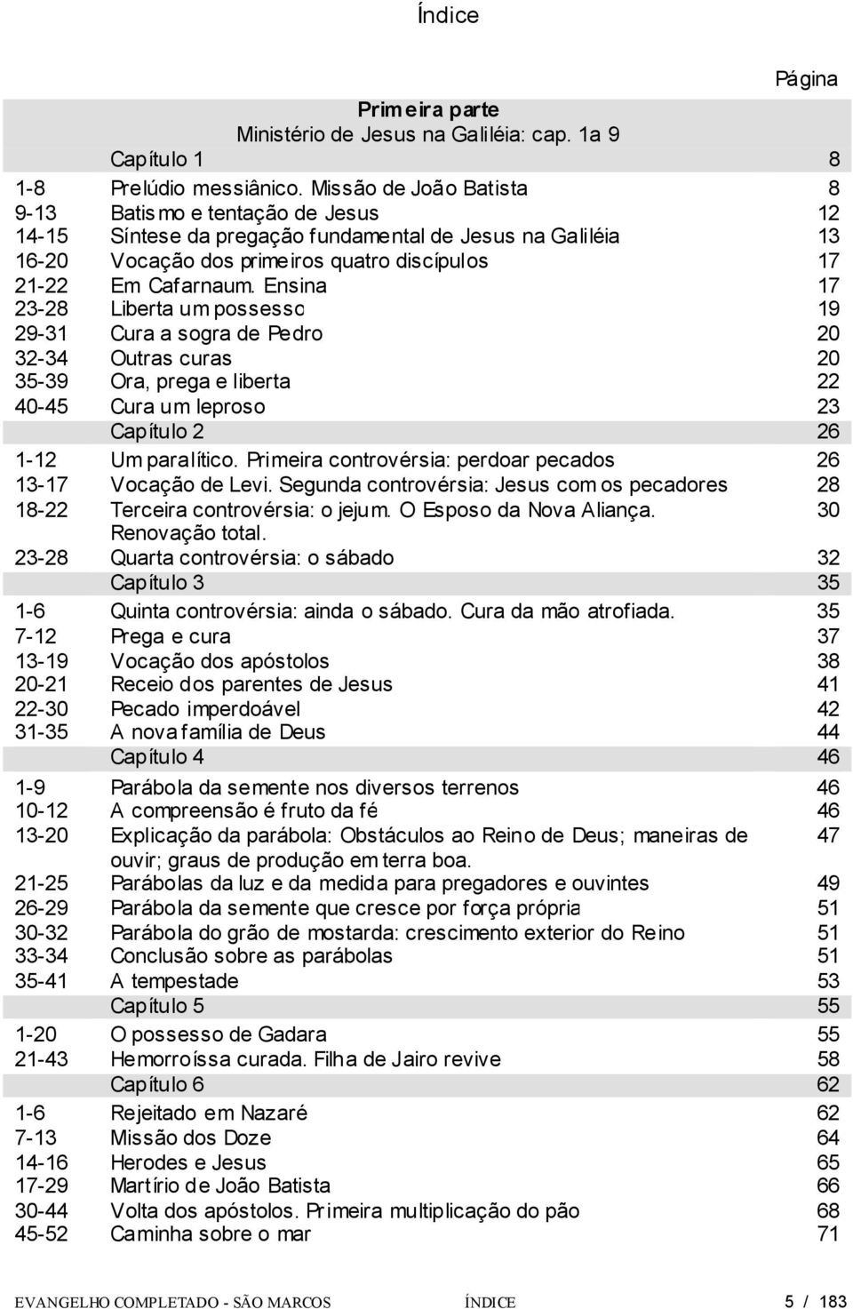 Ensina 17 23-28 Liberta um possesso 19 29-31 Cura a sogra de Pedro 20 32-34 Outras curas 20 35-39 Ora, prega e liberta 22 40-45 Cura um leproso 23 Capítulo 2 26 1-12 Um paralítico.