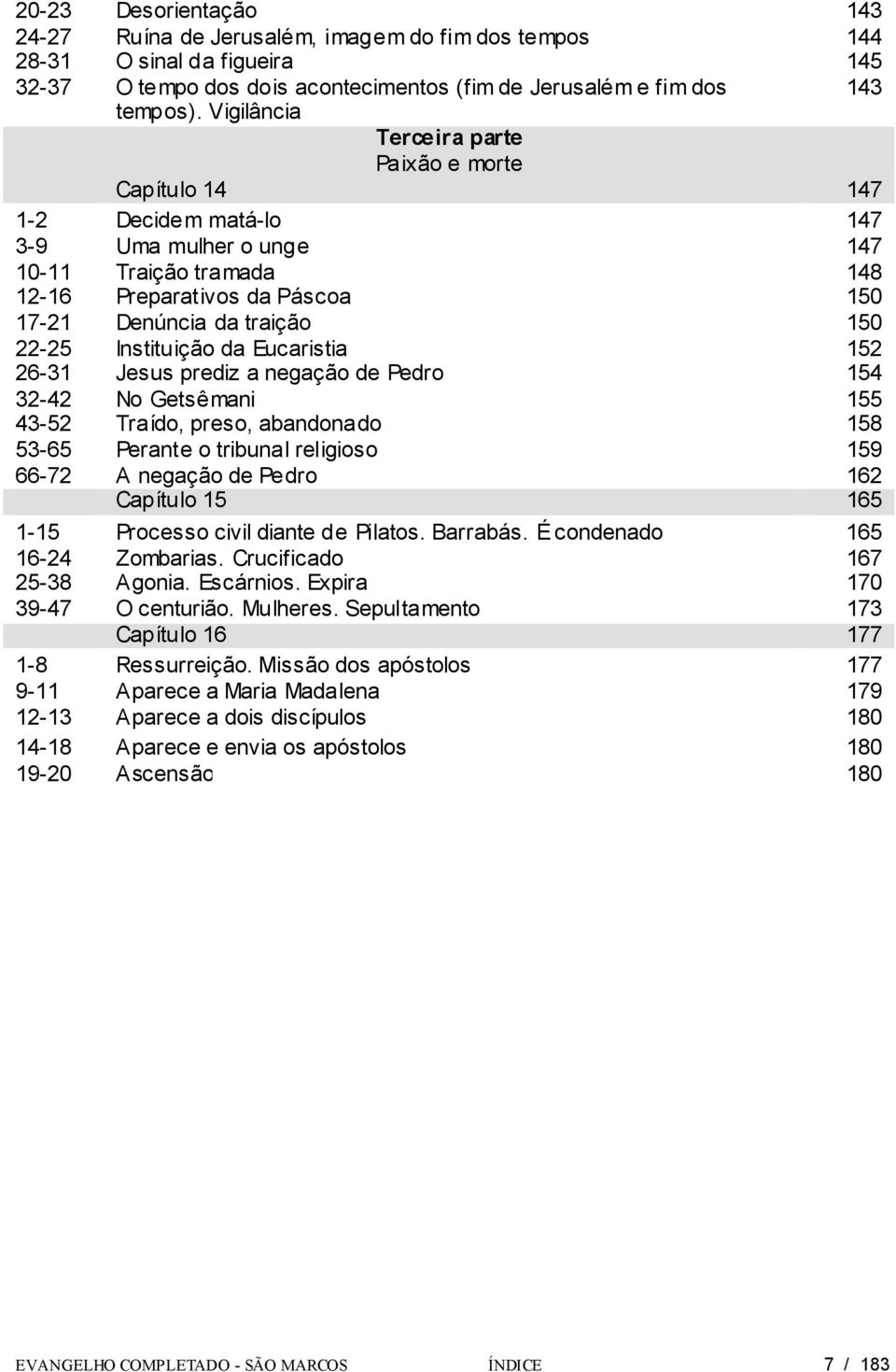 22-25 Instituição da Eucaristia 152 26-31 Jesus prediz a negação de Pedro 154 32-42 No Getsêmani 155 43-52 Traído, preso, abandonado 158 53-65 Perante o tribunal religioso 159 66-72 A negação de