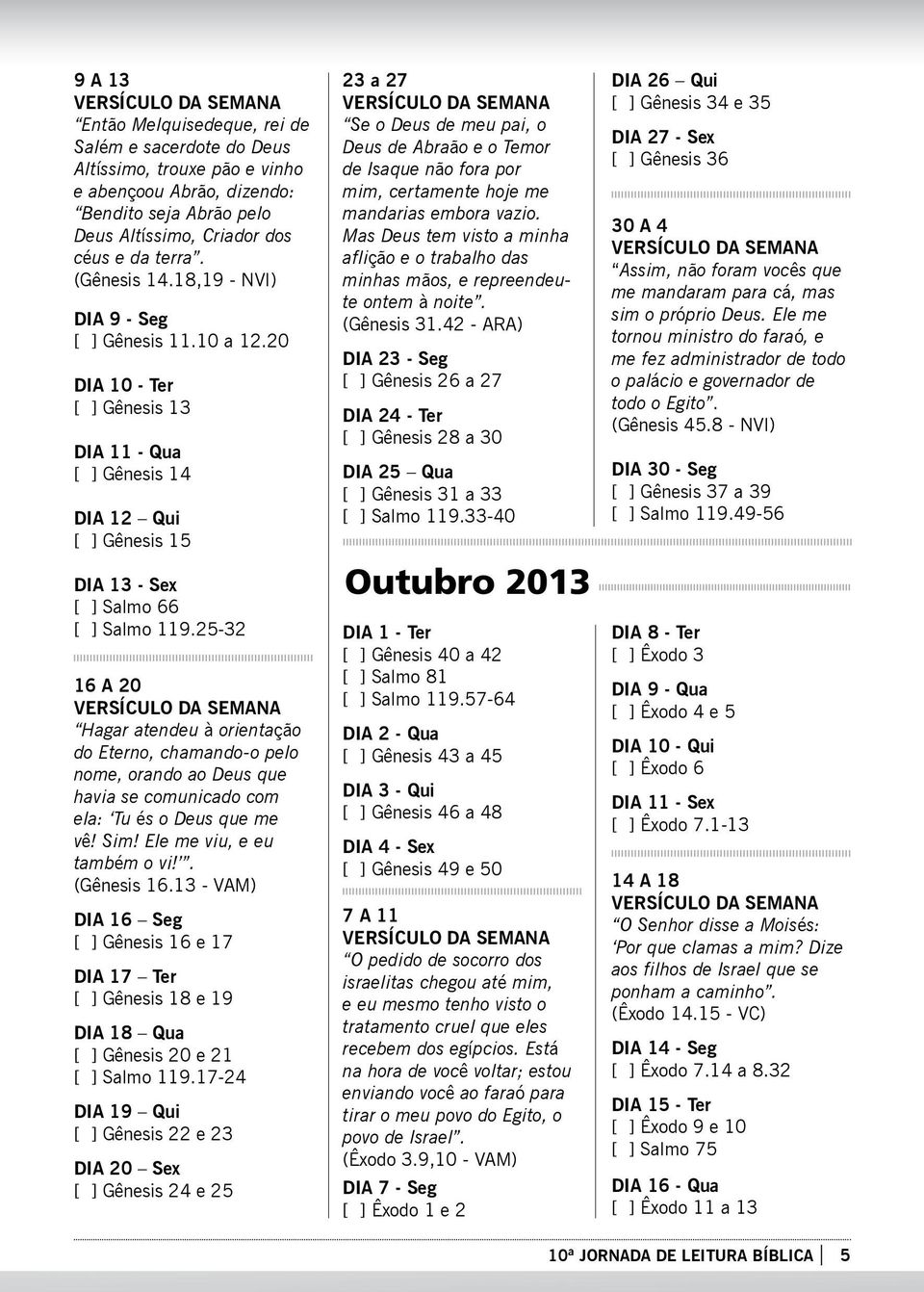 25-32 16 a 20 Hagar atendeu à orientação do Eterno, chamando-o pelo nome, orando ao Deus que havia se comunicado com ela: Tu és o Deus que me vê! Sim! Ele me viu, e eu também o vi!. (Gênesis 16.