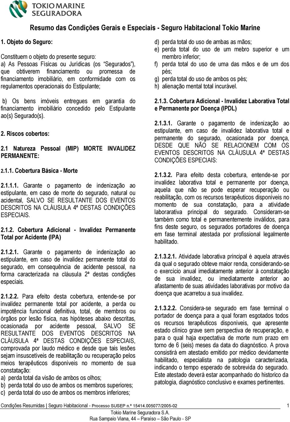 os regulamentos operacionais do Estipulante; b) Os bens imóveis entregues em garantia do financiamento imobiliário concedido pelo Estipulante ao(s) Segurado(s). 2. Riscos cobertos: 2.