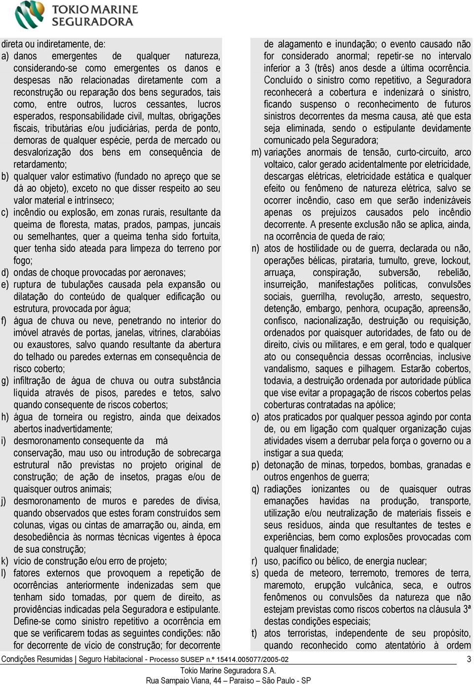 perda de mercado ou desvalorização dos bens em consequência de retardamento; b) qualquer valor estimativo (fundado no apreço que se dá ao objeto), exceto no que disser respeito ao seu valor material