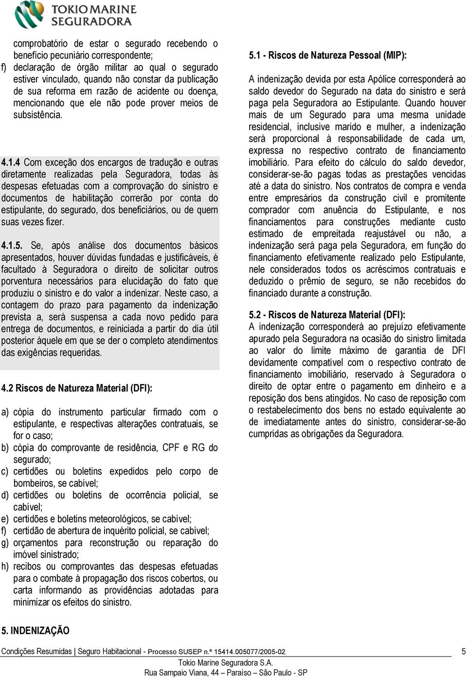 4 Com exceção dos encargos de tradução e outras diretamente realizadas pela Seguradora, todas às despesas efetuadas com a comprovação do sinistro e documentos de habilitação correrão por conta do