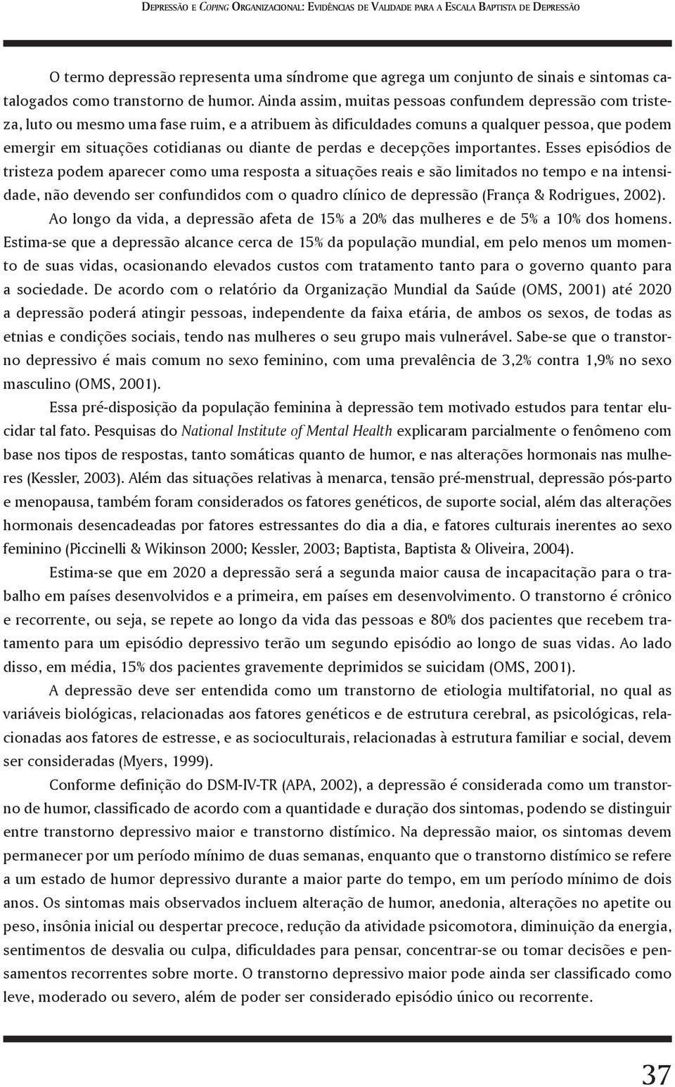 Ainda assim, muitas pessoas confundem depressão com tristeza, luto ou mesmo uma fase ruim, e a atribuem às dificuldades comuns a qualquer pessoa, que podem emergir em situações cotidianas ou diante