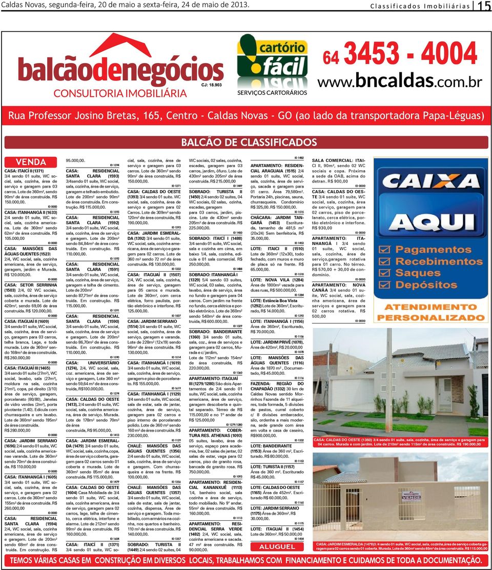 Lote de 360m², sendo 90m² de área construída. R$ 150.000,00. CASA: ITANHANGÁ II (1633) 2/4 sendo 01 suíte, WC social, sala, cozinha americana. Lote de 360m² sendo 62m² de área construída. R$ 105.