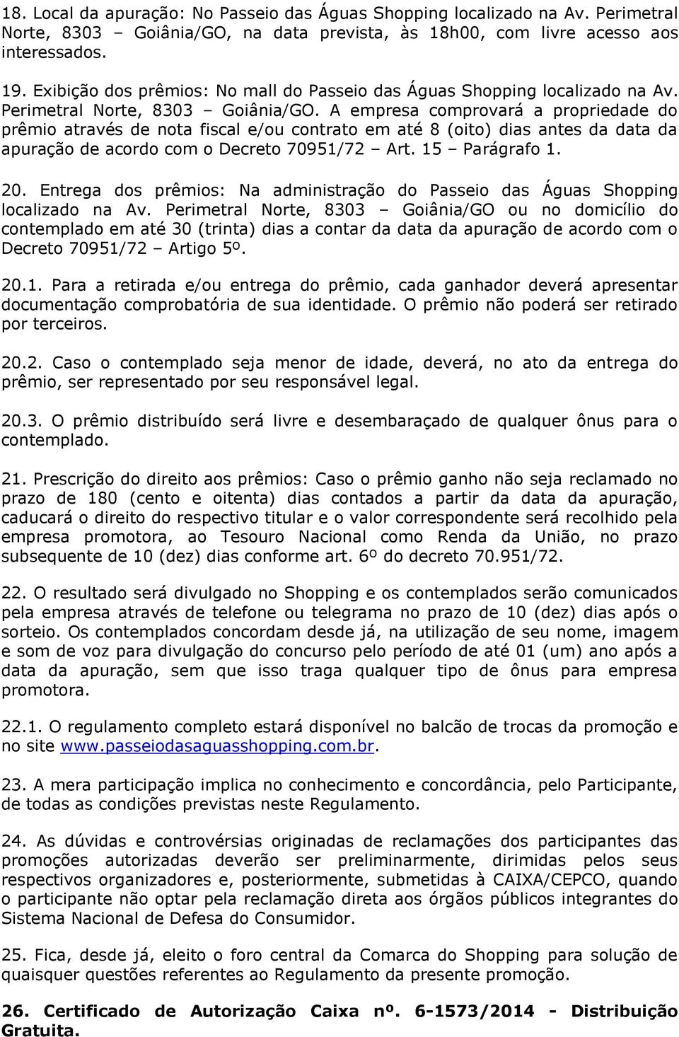 A empresa comprovará a propriedade do prêmio através de nota fiscal e/ou contrato em até 8 (oito) dias antes da data da apuração de acordo com o Decreto 70951/72 Art. 15 Parágrafo 1. 20.