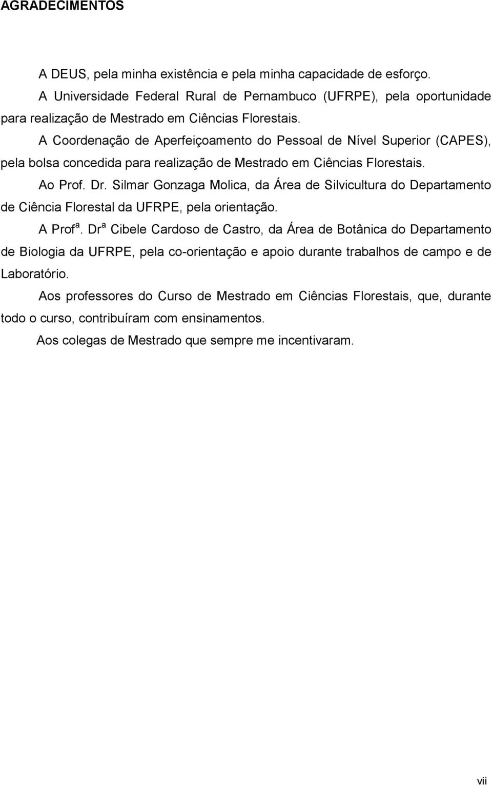 A Coordenação de Aperfeiçoamento do Pessoal de Nível Superior (CAPES), pela bolsa concedida para realização de Mestrado em Ciências Florestais. Ao Prof. Dr.