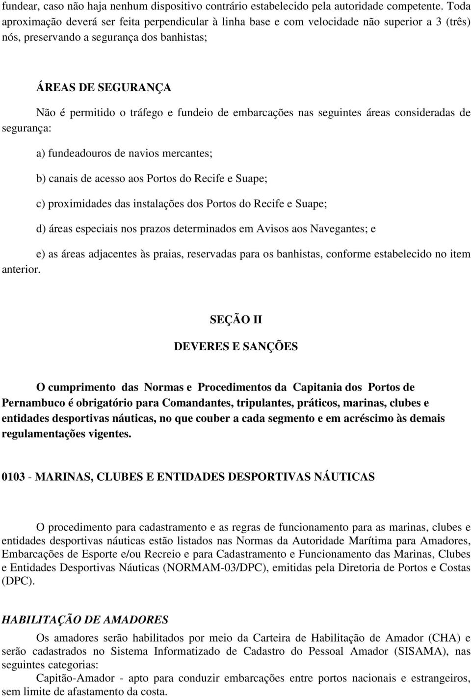 fundeio de embarcações nas seguintes áreas consideradas de segurança: a) fundeadouros de navios mercantes; b) canais de acesso aos Portos do Recife e Suape; c) proximidades das instalações dos Portos