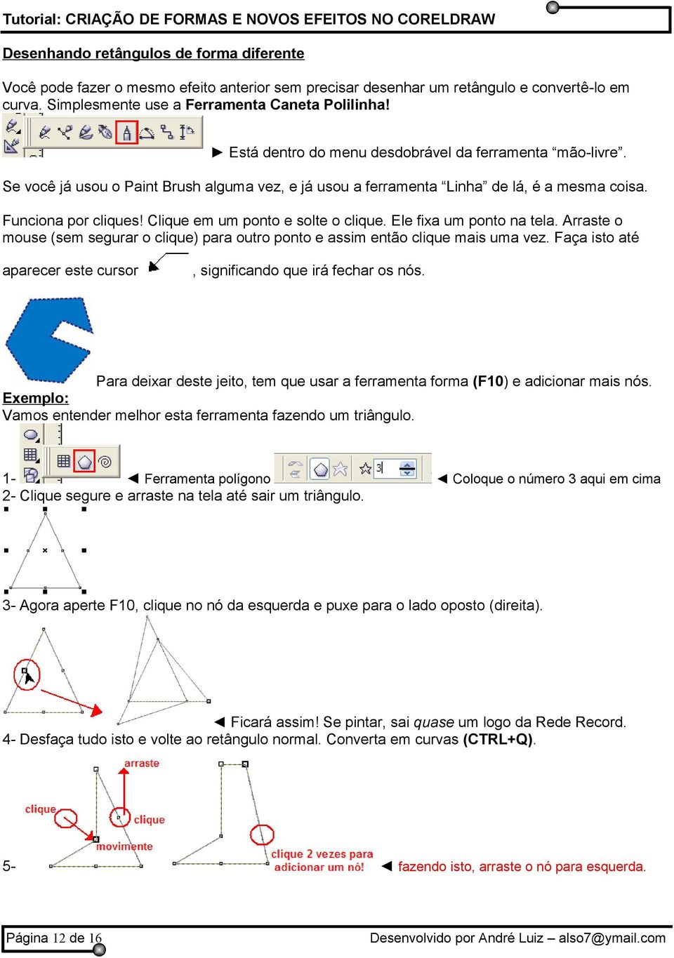 Clique em um ponto e solte o clique. Ele fixa um ponto na tela. Arraste o mouse (sem segurar o clique) para outro ponto e assim então clique mais uma vez.