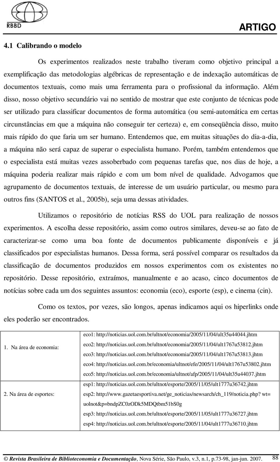 Além disso, nosso objetivo secundário vai no sentido de mostrar que este conjunto de técnicas pode ser utilizado para classificar documentos de forma automática (ou semi-automática em certas