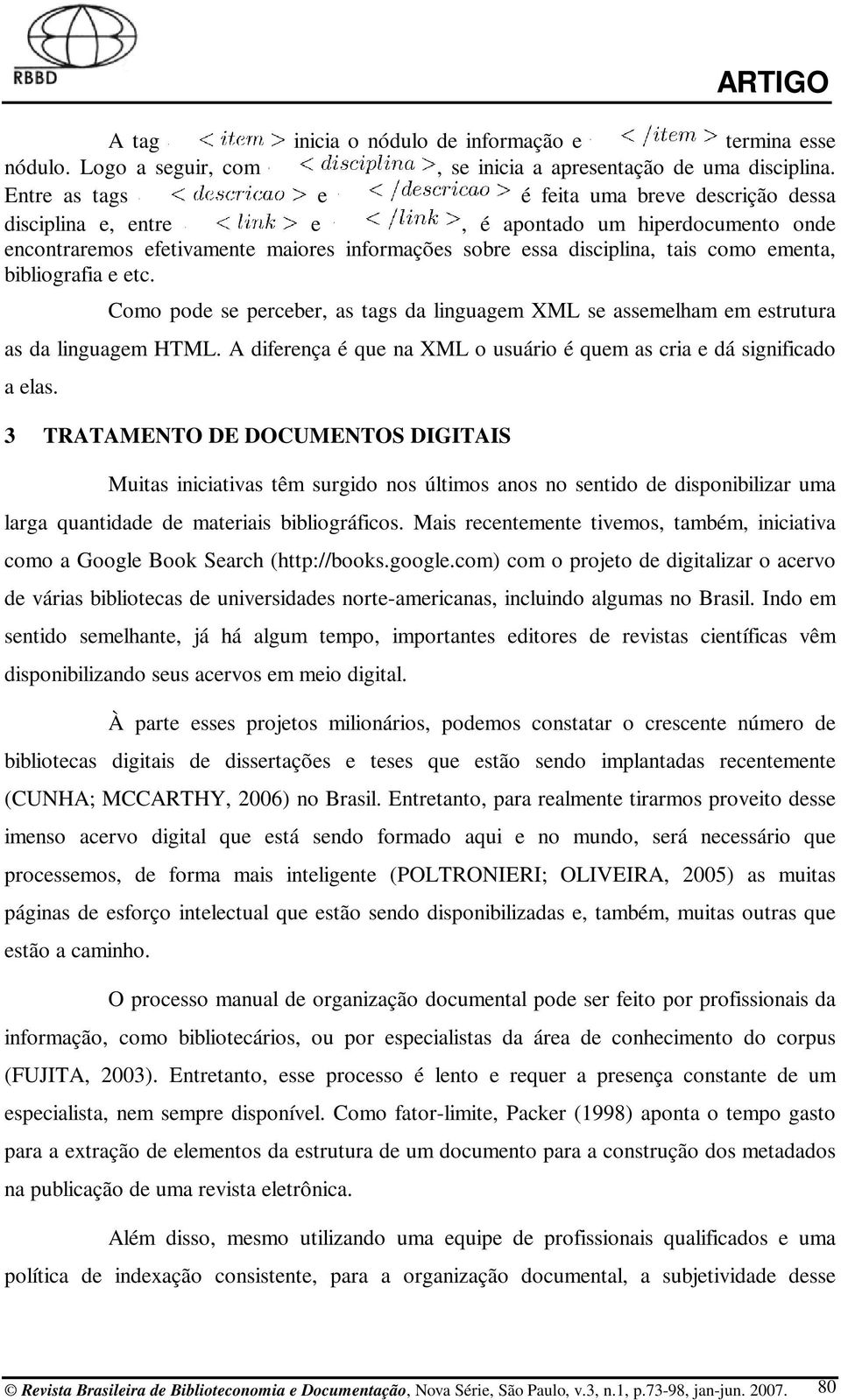 bibliografia e etc. Como pode se perceber, as tags da linguagem XML se assemelham em estrutura as da linguagem HTML. A diferença é que na XML o usuário é quem as cria e dá significado a elas.