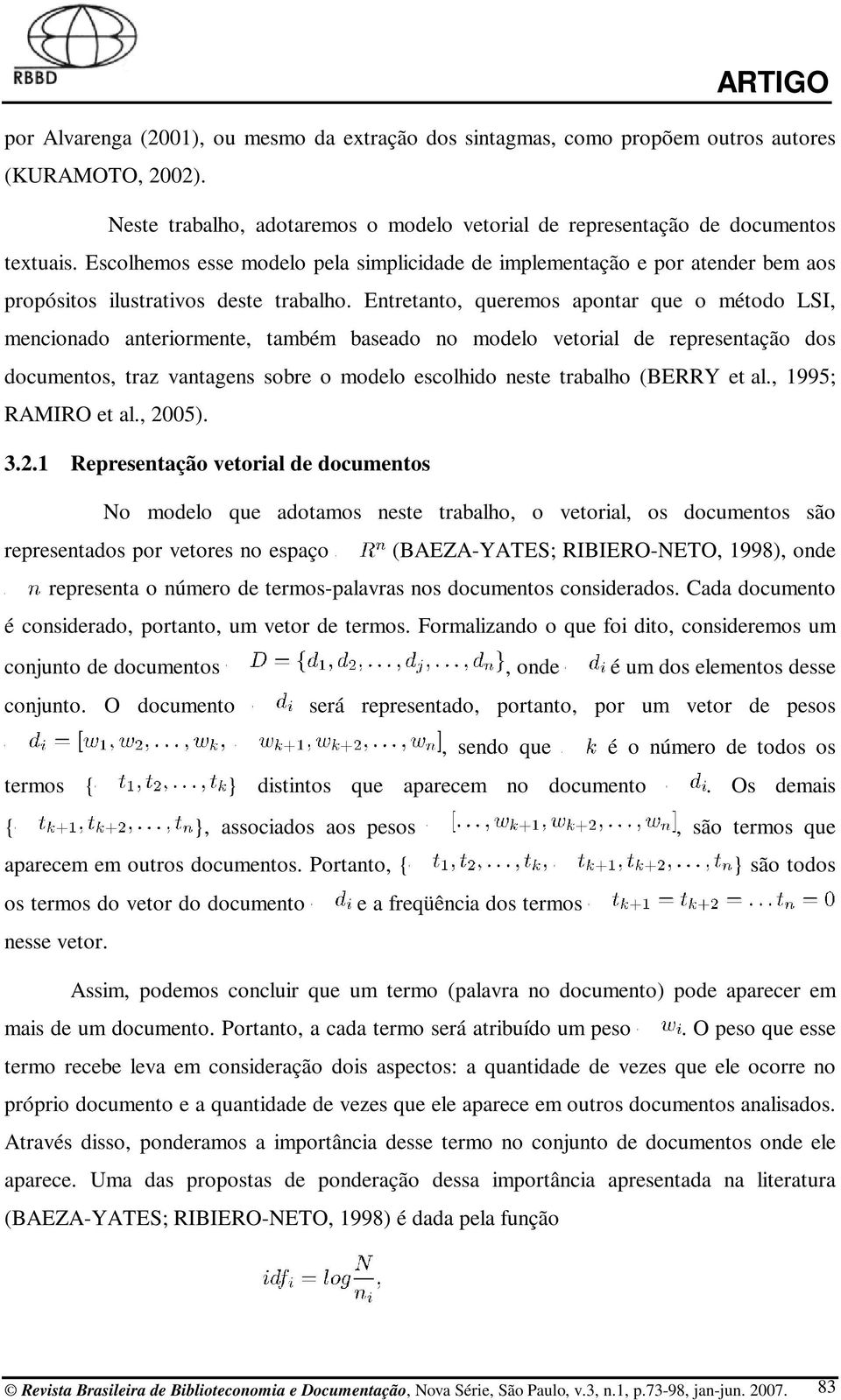 Entretanto, queremos apontar que o método LSI, mencionado anteriormente, também baseado no modelo vetorial de representação dos documentos, traz vantagens sobre o modelo escolhido neste trabalho