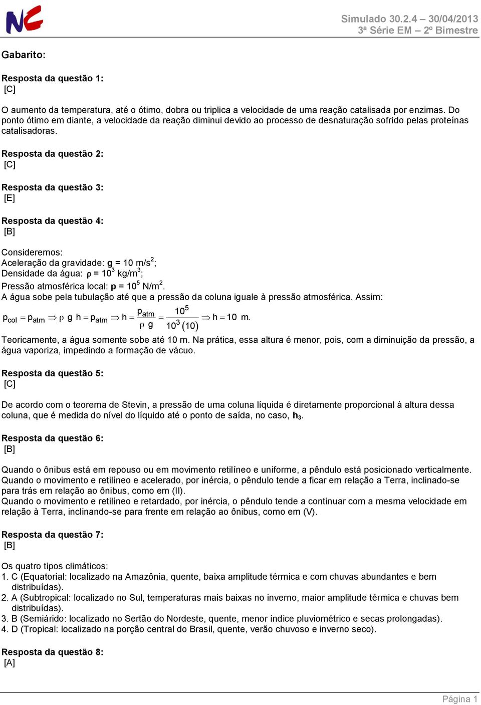 Resposta da questão 2: Resposta da questão 3: Resposta da questão 4: Consideremos: Aceleração da gravidade: g = 10 m/s 2 ; Densidade da água: ρ = 10 3 kg/m 3 ; Pressão atmosférica local: p = 10 5 N/m