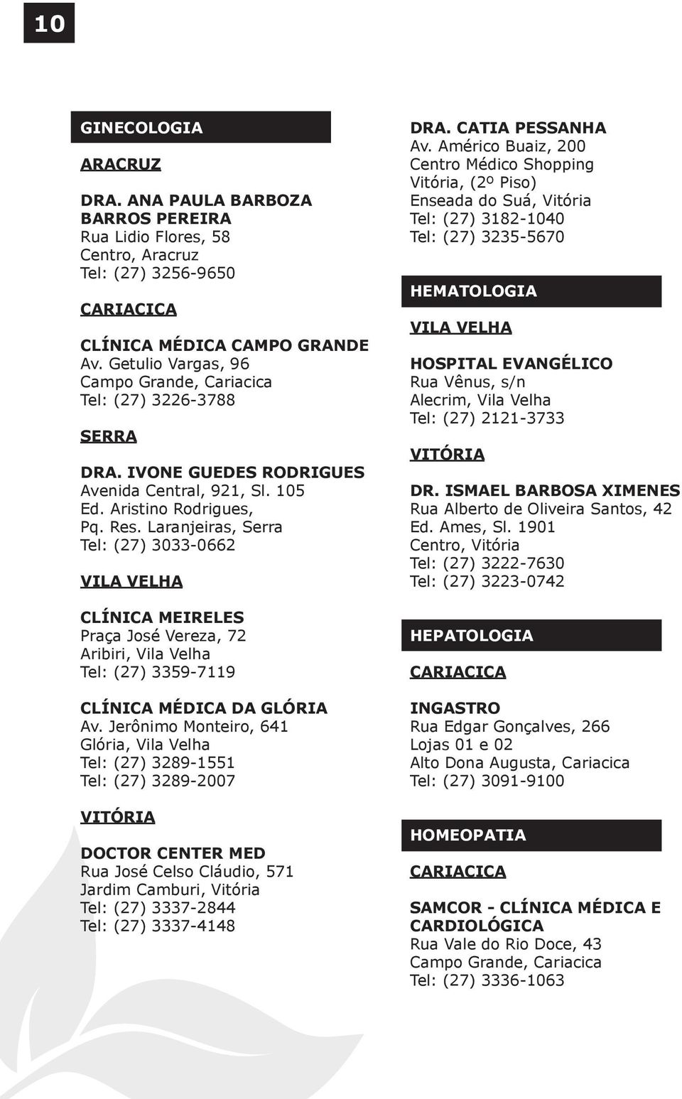 Laranjeiras, Serra Tel: (27) 3033-0662 Clínica Meireles Praça José Vereza, 72 Aribiri, Vila Velha Tel: (27) 3359-7119 Clínica Médica da Glória Av.