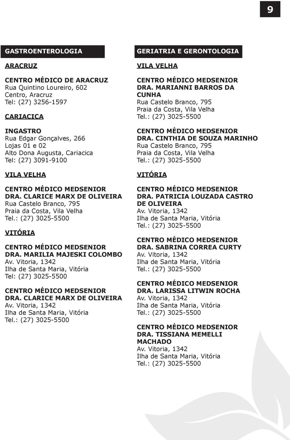 MARIANNI BARROS DA CUNHA Tel.: (27) 3025-5500 DRA. CINTHIA DE SOUZA MARINHO Tel.: (27) 3025-5500 DRA. PATRICIA LOUZADA CASTRO DE OLIVEIRA Tel.: (27) 3025-5500 DRA. SABRINA CORREA CURTY Tel.