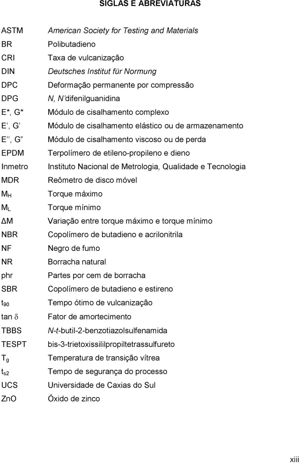 armazenamento Módulo de cisalhamento viscoso ou de perda Terpolímero de etileno-propileno e dieno Instituto Nacional de Metrologia, Qualidade e Tecnologia Reômetro de disco móvel Torque máximo Torque