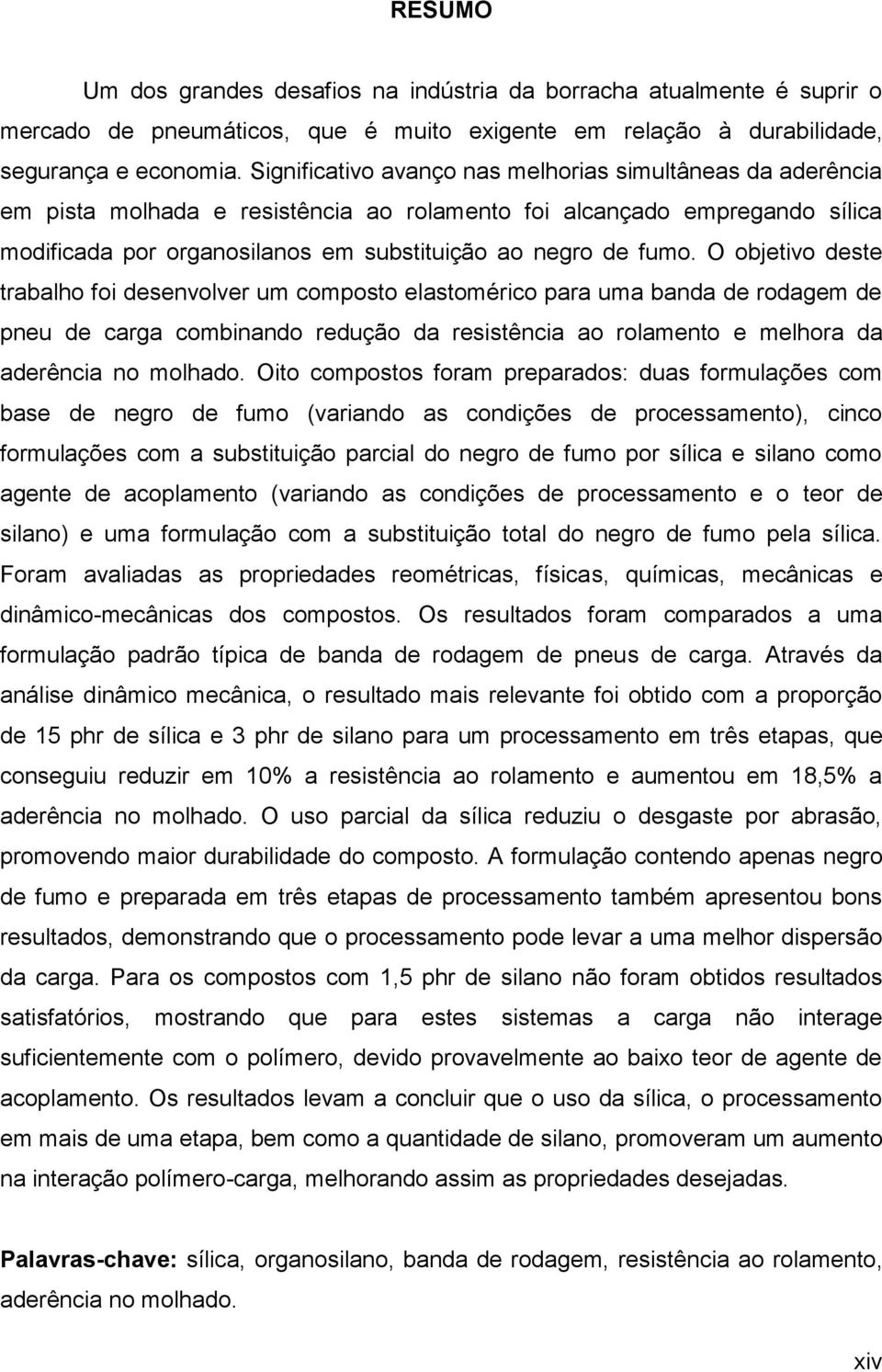 O objetivo deste trabalho foi desenvolver um composto elastomérico para uma banda de rodagem de pneu de carga combinando redução da resistência ao rolamento e melhora da aderência no molhado.