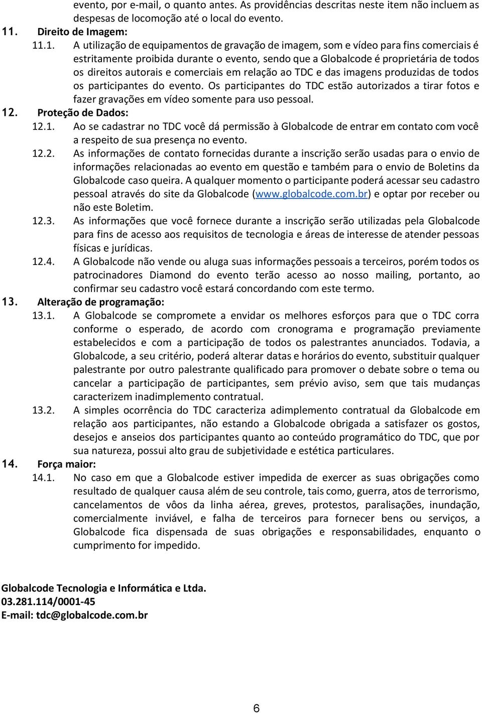 .1. A utilização de equipamentos de gravação de imagem, som e vídeo para fins comerciais é estritamente proibida durante o evento, sendo que a Globalcode é proprietária de todos os direitos autorais