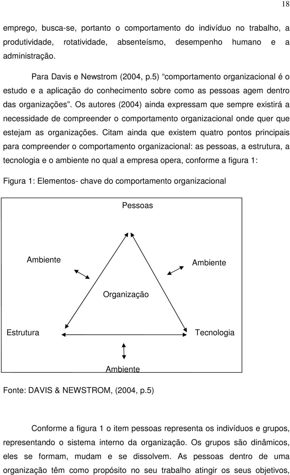 Os autores (2004) ainda expressam que sempre existirá a necessidade de compreender o comportamento organizacional onde quer que estejam as organizações.