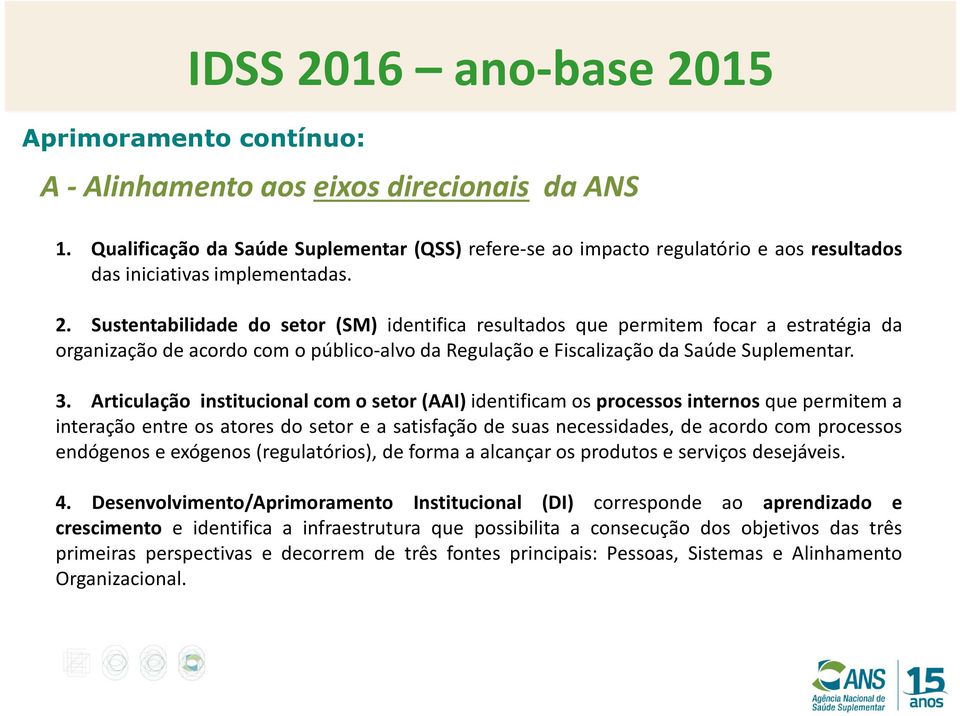 Sustentabilidade do setor (SM) identifica resultados que permitem focar a estratégia da organização de acordo com o público-alvo da Regulação e Fiscalização da Saúde Suplementar. 3.