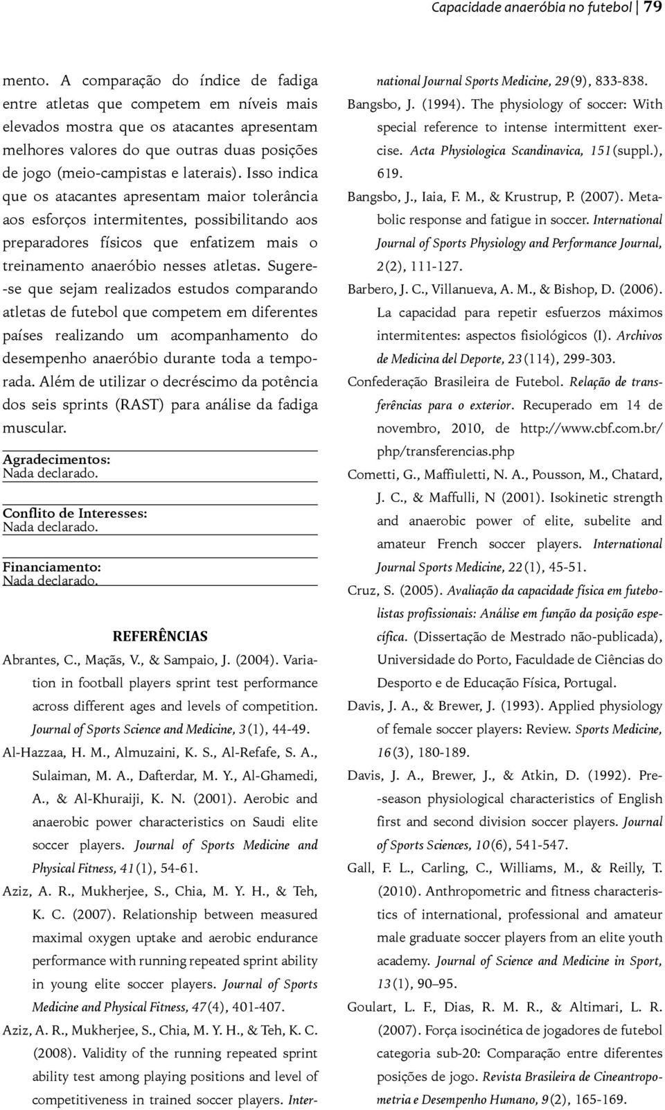 Isso indica que os atacantes apresentam maior tolerância aos esforços intermitentes, possibilitando aos preparadores físicos que enfatizem mais o treinamento anaeróbio nesses atletas.