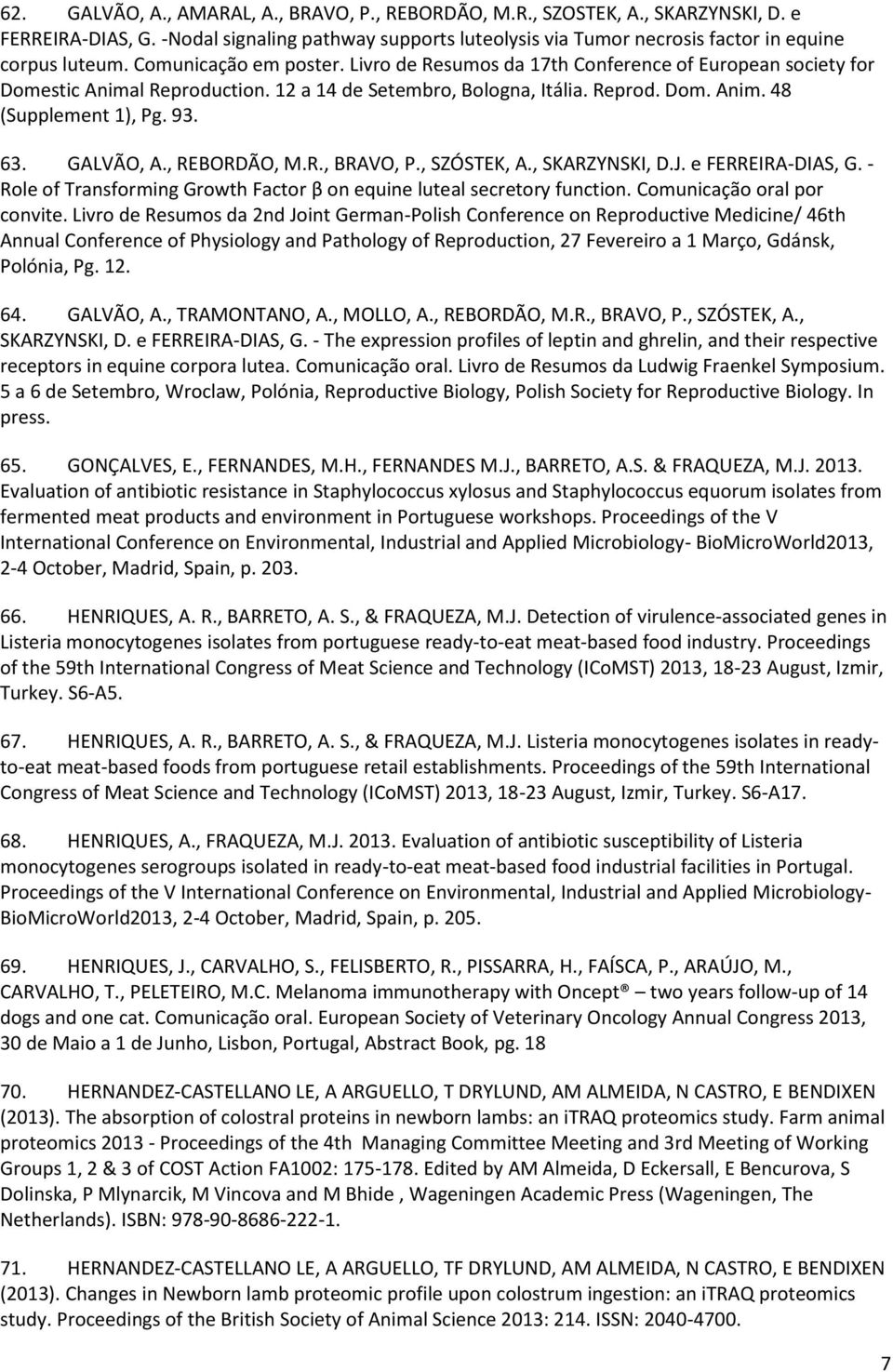 GALVÃO, A., REBORDÃO, M.R., BRAVO, P., SZÓSTEK, A., SKARZYNSKI, D.J. e FERREIRA-DIAS, G. - Role of Transforming Growth Factor β on equine luteal secretory function. Comunicação oral por convite.