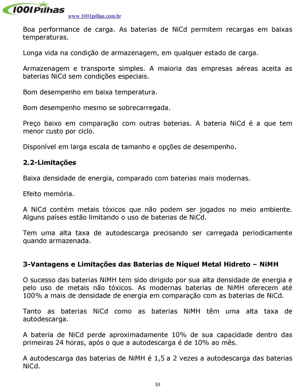 Preço baixo em comparação com outras baterias. A bateria NiCd é a que tem menor custo por ciclo. Disponível em larga escala de tamanho e opções de desempenho. 2.