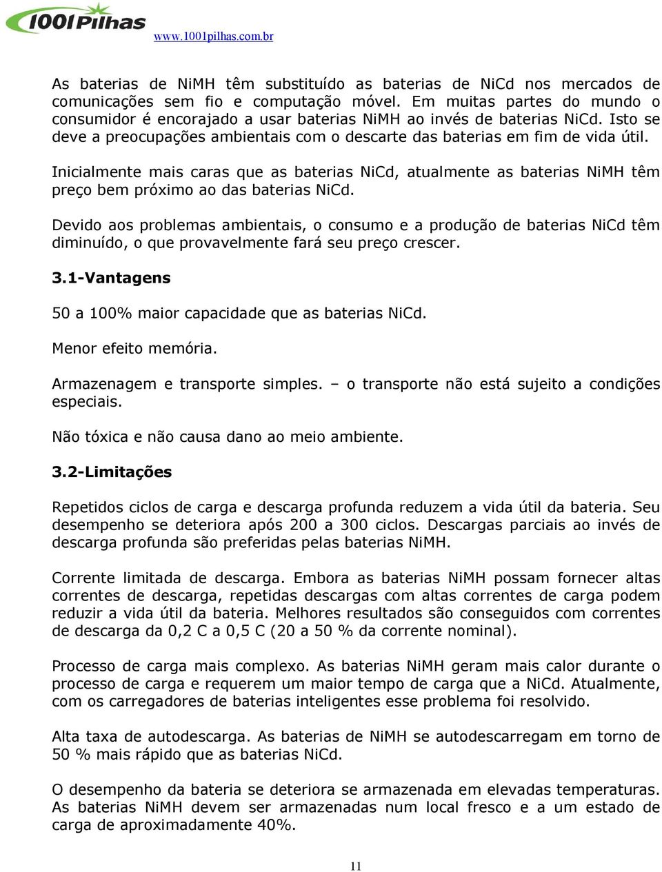 Inicialmente mais caras que as baterias NiCd, atualmente as baterias NiMH têm preço bem próximo ao das baterias NiCd.