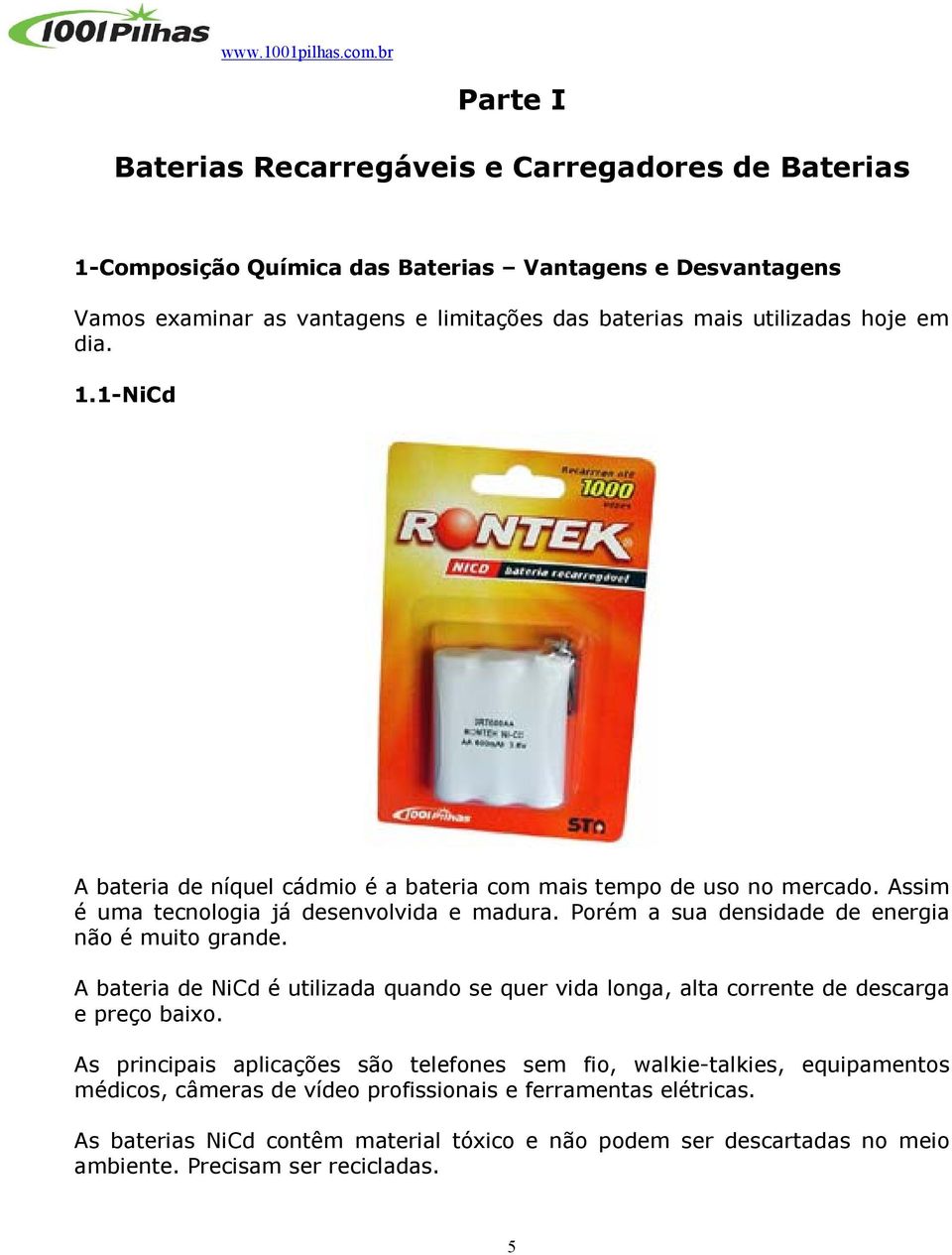 Porém a sua densidade de energia não é muito grande. A bateria de NiCd é utilizada quando se quer vida longa, alta corrente de descarga e preço baixo.