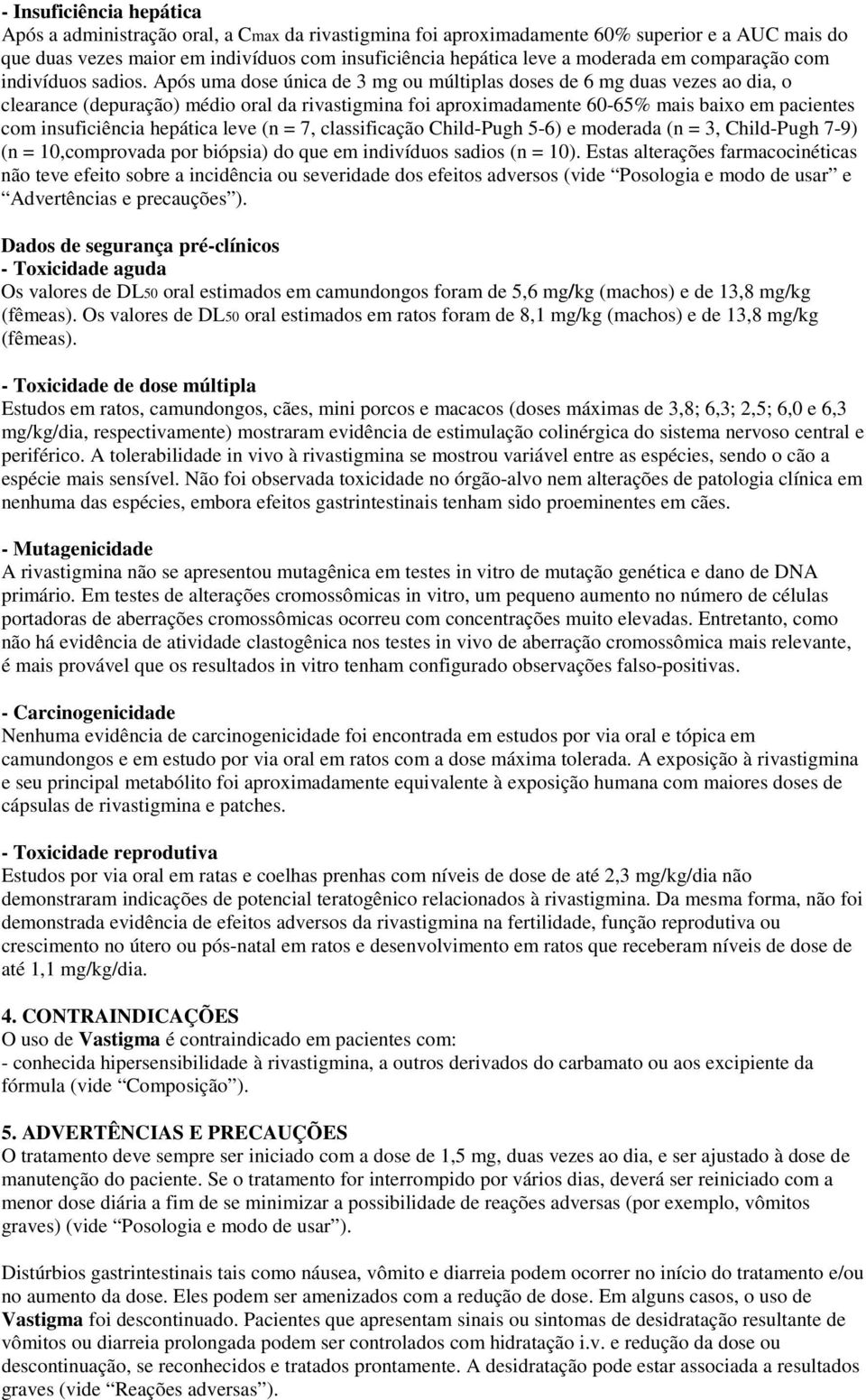 Após uma dose única de 3 mg ou múltiplas doses de 6 mg duas vezes ao dia, o clearance (depuração) médio oral da rivastigmina foi aproximadamente 6-65% mais baixo em pacientes com insuficiência