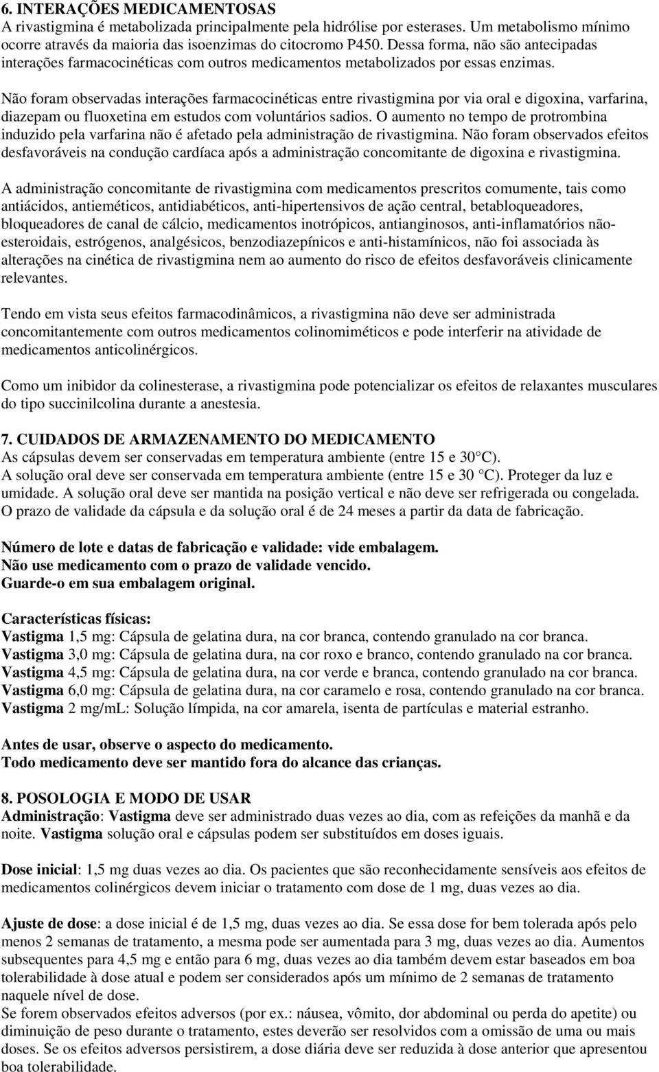 Não foram observadas interações farmacocinéticas entre rivastigmina por via oral e digoxina, varfarina, diazepam ou fluoxetina em estudos com voluntários sadios.