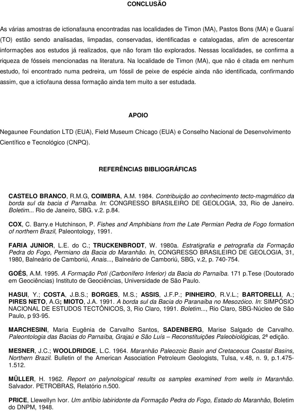 Na localidade de Timon (MA), que não é citada em nenhum estudo, foi encontrado numa pedreira, um fóssil de peixe de espécie ainda não identificada, confirmando assim, que a ictiofauna dessa formação