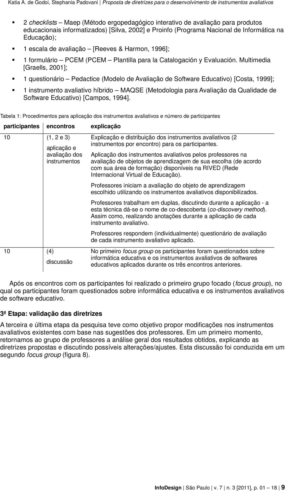 Multimedia [Graells, 2001]; 1 questionário Pedactice (Modelo de Avaliação de Software Educativo) [Costa, 1999]; 1 instrumento avaliativo híbrido MAQSE (Metodologia para Avaliação da Qualidade de