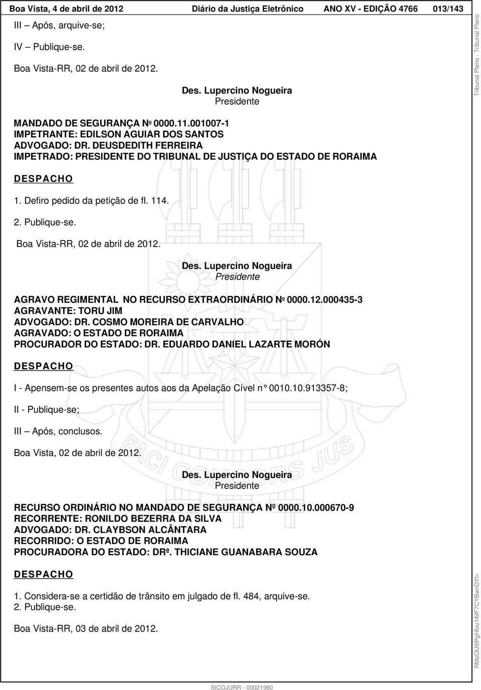 DEUSDEDITH FERREIRA IMPETRADO: PRESIDENTE DO TRIBUNAL DE JUSTIÇA DO ESTADO DE RORAIMA DESPACHO 1. Defiro pedido da petição de fl. 114. 2. Publique-se. Boa Vista-RR, 02 de abril de 2012. Des.