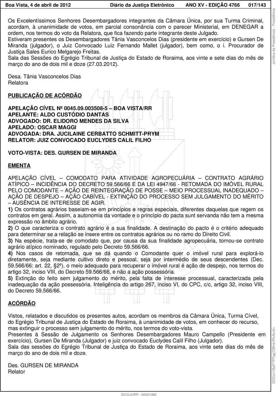 Estiveram presentes os Desembargadores Tânia Vasconcelos Dias (presidente em exercício) e Gursen De Miranda (julgador), o Juiz Convocado Luiz Fernando Mallet (julgador), bem como, o i.