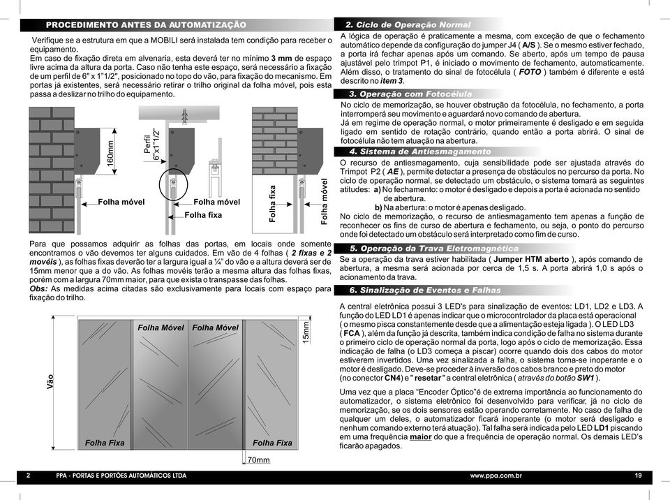 Caso não tenha este espaço, será necessário a fixação de um perfil de " x /", posicionado no topo do vão, para fixação do mecanismo.