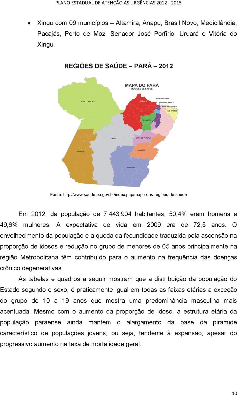 O envelhecimento da população e a queda da fecundidade traduzida pela ascensão na proporção de idosos e redução no grupo de menores de 05 anos principalmente na região Metropolitana têm contribuído