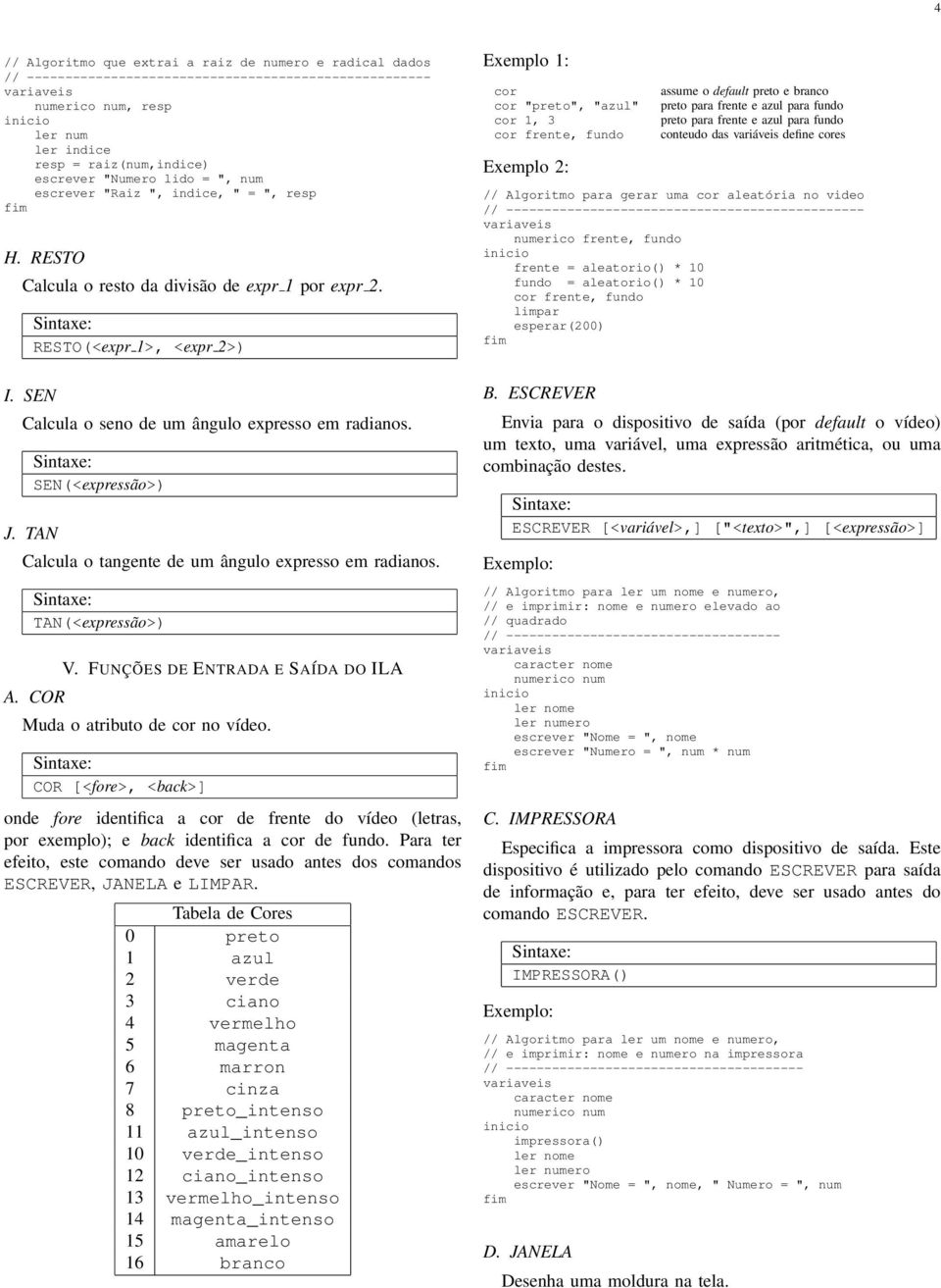 Calcula o tangente de um ângulo expresso em radianos TAN(<expressão>) A COR V FUNÇÕES DE ENTRADA E SAÍDA DO ILA Muda o atributo de cor no vídeo COR [<fore>, <back>] onde fore identifica a cor de