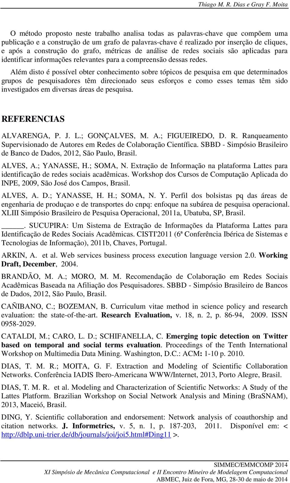 do grafo, métricas de análise de redes sociais são aplicadas para identificar informações relevantes para a compreensão dessas redes.